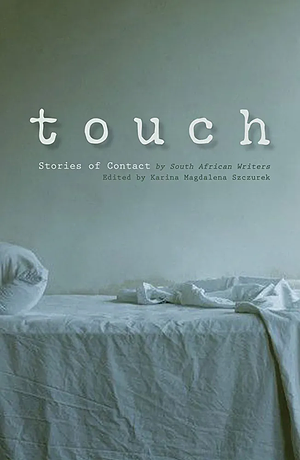 Touch: Stories Of Contact by Imraan Coovadia, Lauren Beukes, Willemien Brummer, Emma Van Der Vliet, Alex Smith, Michiel Heyns, Henrietta Rose-Innes, Liesl Jobson, Anne Landsman, Ivan Vladislavić, Elleke Boehmer, Susan Mann, Mary Watson, Karina Magdalena Szczurek, André Brink, Zoë Wicomb, Maureen Isaacson, Damon Galgut, Byron Loker, Nadine Gordimer, Julia Smuts Louw, Alistair Morgan, Jonny Steinberg