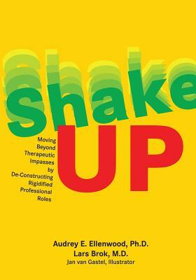 Shake-UP: Moving Beyond Therapeutic Impasses by De-Constructing Rigidified Professional Roles by Brok MD Lars, Ellenwod Phd E. Audrey