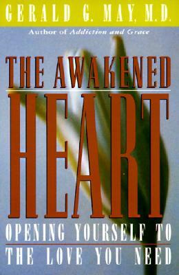 The Awakened Heart: Opening Yourself to the Love You Need by Gerald G. May