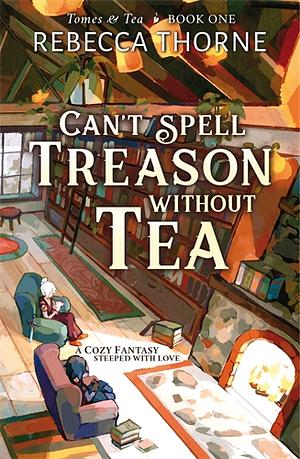 Can't Spell Treason Without Tea by Rebecca Thorne