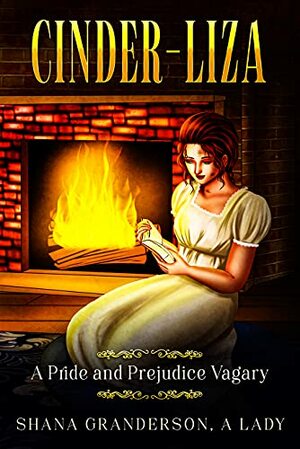 Cinder-Liza: A Pride and Prejudice Vagary by Shana Granderson A Lady