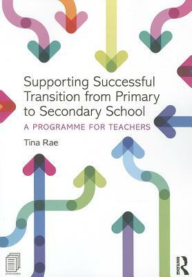 Supporting Successful Transition from Primary to Secondary School: A Programme for Teachers by Tina Rae