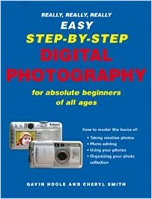 Really, Really, Really Easy Step-by-Step Digital Photography: For Absolute Beginners of All Ages by Cheryl Smith, Gavin Hoole