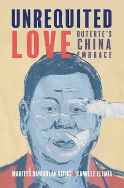 Unrequited Love: Duterte's China Embrace by Camille Elemia, Marites Dañguilan Vitug