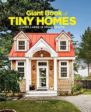 The Giant Book of Tiny Homes: Living Large in Small Spaces by John Riha, John Riha