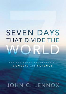 Seven Days That Divide the World: The Beginning According to Genesis and Science by John C. Lennox