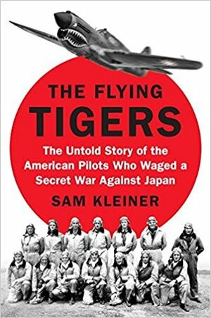 The Flying Tigers: The Untold Story of the American Pilots Who Waged a Secret War Against Japan Before Pearl Harbor by Samuel Kleiner
