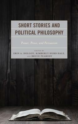 Short Stories and Political Philosophy: Power, Prose, and Persuasion by 