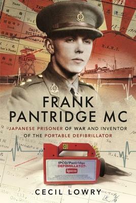 Frank Pantridge MC: Japanese Prisoner of War and Inventor of the Portable Defibrillator by Cecil Lowry