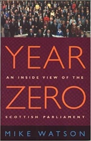 Year Zero: An Inside View of the Scottish Parliament by Mike Watson