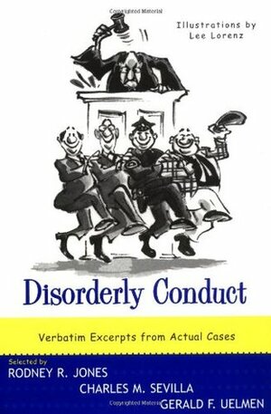 Disorderly Conduct: Excerpts from Actual Cases by Rodney R. Jones, Charles M. Sevilla, Gerald F. Uelmen