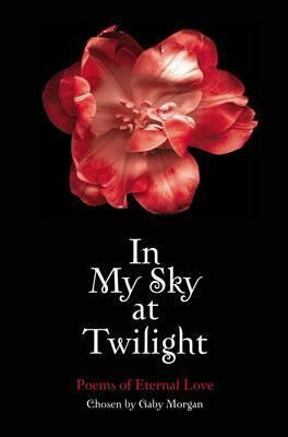 In My Sky at Twilight: Poems of Eternal Love. Chosen by Gaby Morgan by Gaby Morgan