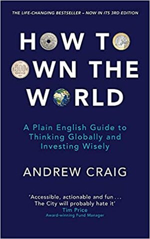 How to Own the World: A Plain English Guide to Thinking Globally and Investing Wisely: The new 2019 edition of the life-changing personal finance bestseller by Andrew Craig