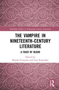 The Vampire in Nineteenth-Century Literature: A Feast of Blood by Lara Karpenko, Brooke Cameron