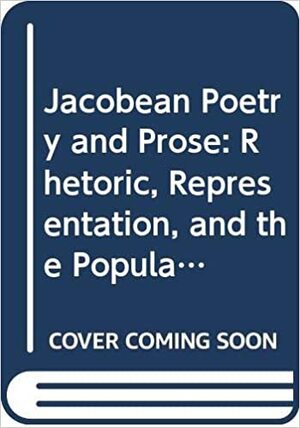 Jacobean Poetry and Prose: Rhetoric, Representation, and the Popular Imagination by Clive Bloom