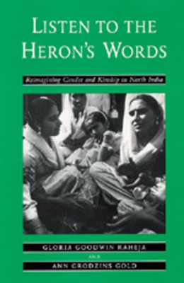 Listen to the Heron's Words: Reimagining Gender and Kinship in North India by Gloria Goodwin Raheja, Ann Grodzins Gold