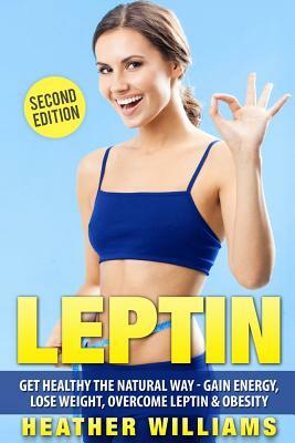 Leptin: Get Healthy the Natural Way - Gain Energy, Lose Weight, Overcome Leptin & Obesity by Heather Williams