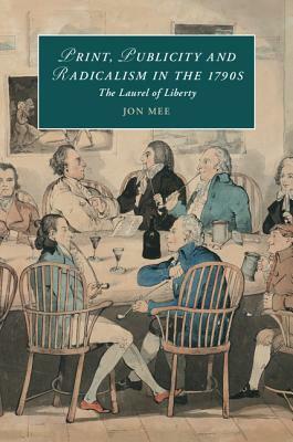 Print, Publicity, and Popular Radicalism in the 1790s: The Laurel of Liberty by Jon Mee