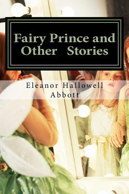 Fairy Prince and Other Stories: (Eleanor Hallowell Abbott Classic Collection) by Eleanor Hallowell Abbott