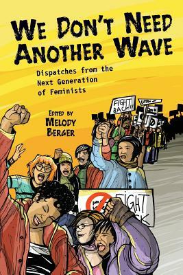 We Don't Need Another Wave: Dispatches from the Next Generation of Feminists by Melody Berger