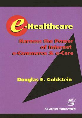 E-Healthcare: Harness the Power of Internet, E-Commerce & E-Care [With CDROM] by Douglas E. Goldstein