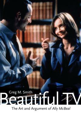 Beautiful TV: The Art and Argument of Ally McBeal by Greg M. Smith