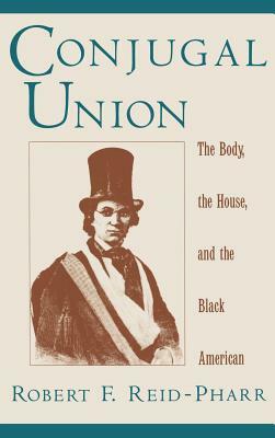 Conjugal Union: The Body, the House, and the Black American by Robert F. Reid-Pharr