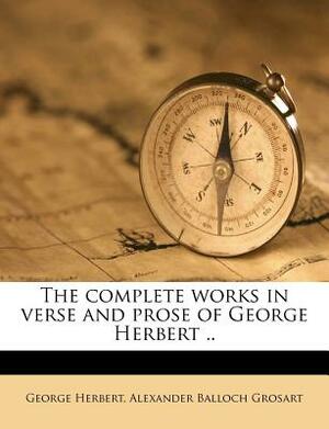 The Complete Works in Verse and Prose of George Herbert, Vol. 2 of 3: For the First Time Fully Collected and Collated with the Original and Early Editions and Mss; And Much Enlarged With, Hitherto Unprinted and Inedited Poems and Prose from the Williams M by George Herbert