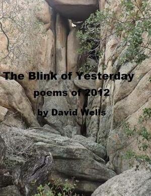 The Blink of Yesterday: Poems of 2012 by David S. Wells
