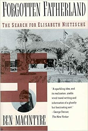 Forgotten Fatherland: The Search for Elisabeth Nietzsche by Ben Macintyre