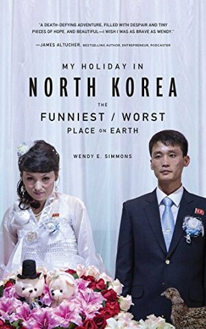 My Holiday in North Korea: The Funniest/Worst Place on Earth by Wendy E. Simmons