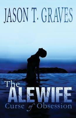 The Alewife: Curse of Obsession by Jason T. Graves