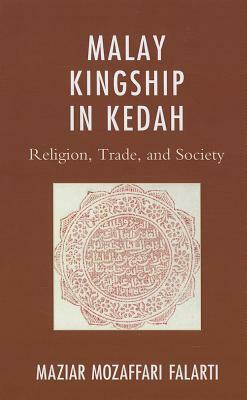 Malay Kingship in Kedah: Religion, Trade, and Society by Maziar Mozaffari Falarti