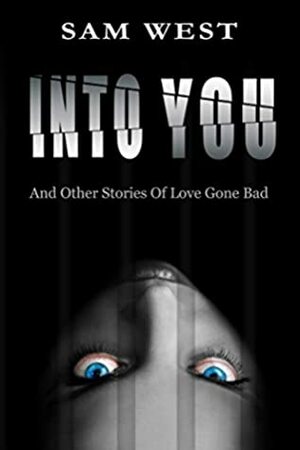 Into You: And Other Stories Of Love Gone Bad by Sam West