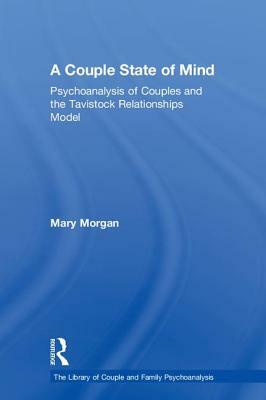 A Couple State of Mind: Psychoanalysis of Couples and the Tavistock Relationships Model by Mary Morgan