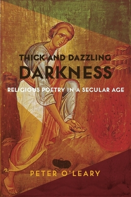 Thick and Dazzling Darkness: Religious Poetry in a Secular Age by Peter O'Leary