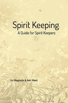 Spirit Keeping: A Guide for Spirit Keepers by Magnolia West, Ash West