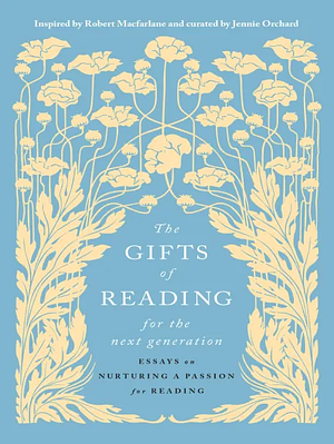 The Gifts of Reading for the Next Generation: Essays on Nurturing a Passion for Reading by Jennie Orchard