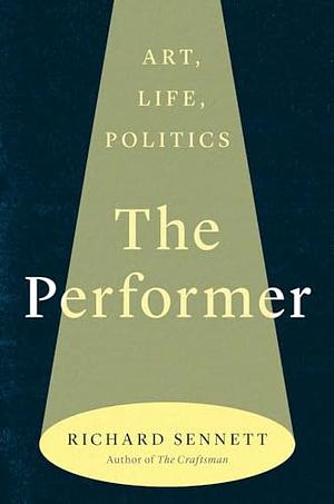 The Performer: Art, Life, Politics by Richard Sennett