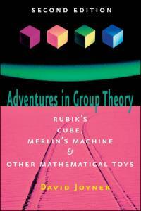 Adventures in Group Theory: Rubik's Cube, Merlin's Machine, and Other Mathematical Toys by David Joyner