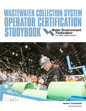 Wastewater Collection System Operator Certification Studybook by Water Environment Federation, James Courchaine