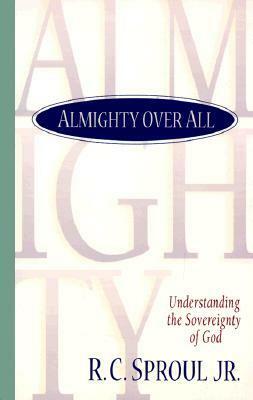 Almighty Over All: Understanding the Sovereignty of God by R.C. Sproul Jr.