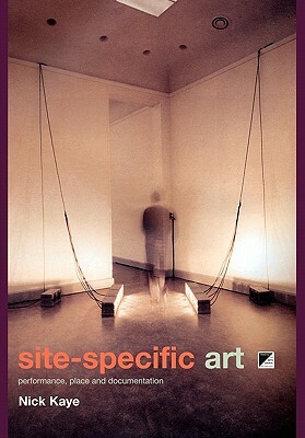 Site-Specific Art: Performance, Place and Documentation by Nick Kaye