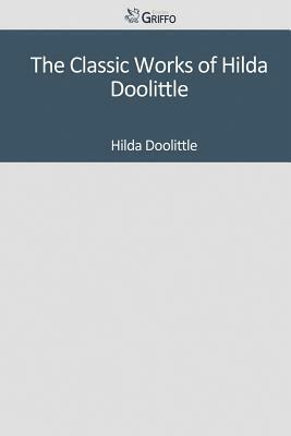 The Classic Works of Hilda Doolittle by Hilda Doolittle
