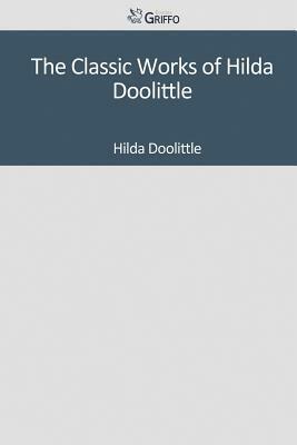 The Classic Works of Hilda Doolittle by Hilda Doolittle