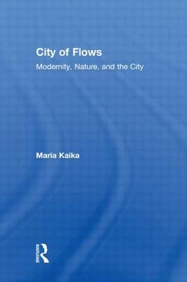 City of Flows: Modernity, Nature, and the City by Maria Kaika