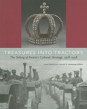 Treasures Into Tractors: The Selling of Russia's Cultural Heritage, 1918-1938 by Anne Odom, Wendy R. Salmond