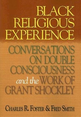 Black Religious Experience: Conversations on Double Consciousness and the Work of Grant Shockley by Charles R & Janet T Foster Family Trust