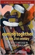 Coming Together in the 21st Century: The Bible's Message in an Age of Diversity by Curtiss Paul DeYoung
