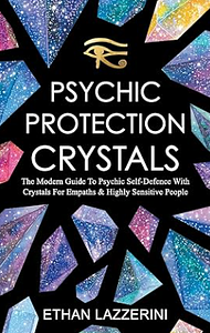 Psychic Protection Crystals: The Modern Guide To Psychic Self Defence With Crystals For Empaths and Highly Sensitive People by Ethan Lazzerini